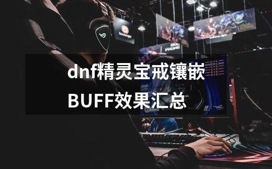 dnf精灵宝戒镶嵌BUFF效果汇总-第1张-游戏信息-龙启网
