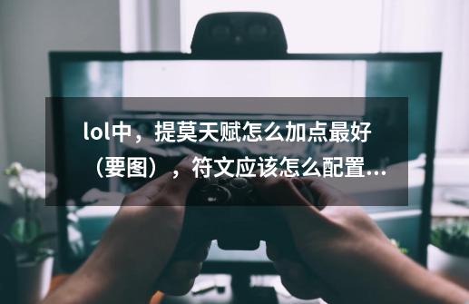 lol中，提莫天赋怎么加点最好（要图），符文应该怎么配置（大概要多少金币），还有出装顺序，求大神指-第1张-游戏信息-龙启网
