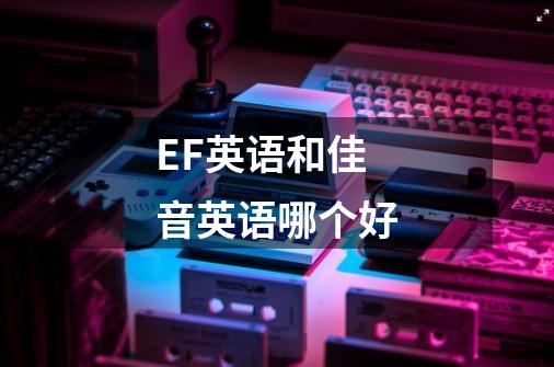 EF英语和佳音英语哪个好-第1张-游戏信息-龙启网