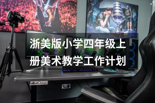 浙美版小学四年级上册美术教学工作计划-第1张-游戏信息-龙启网