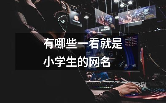 有哪些一看就是小学生的网名-第1张-游戏信息-龙启网