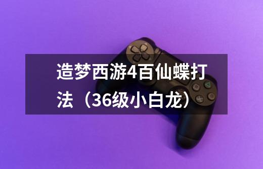 造梦西游4百仙蝶打法(36级小白龙)-第1张-游戏信息-龙启网
