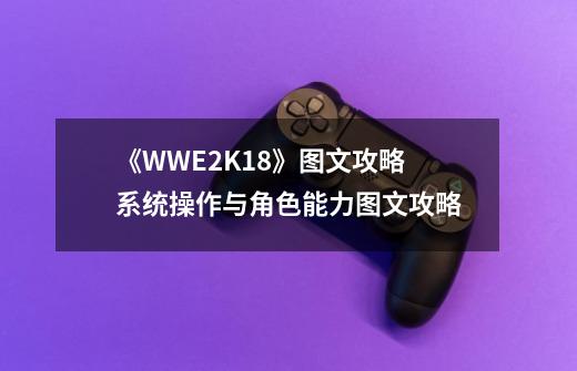 《WWE2K18》图文攻略系统操作与角色能力图文攻略-第1张-游戏信息-龙启网