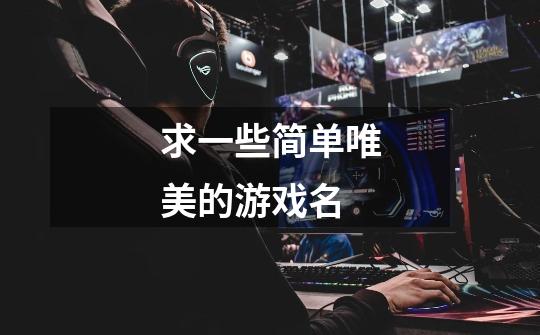 求一些简单唯美的游戏名-第1张-游戏信息-龙启网