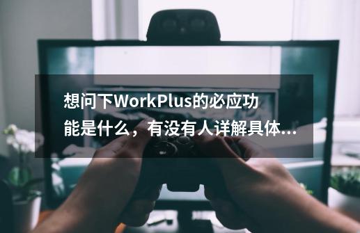 想问下WorkPlus的必应功能是什么,有没有人详解具体讲下呀-第1张-游戏信息-龙启网