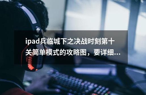 ipad兵临城下之决战时刻第十关简单模式的攻略图,要详细点,谢谢-第1张-游戏信息-龙启网