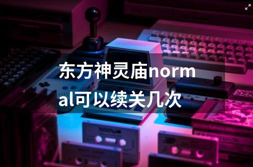 东方神灵庙normal可以续关几次-第1张-游戏信息-龙启网
