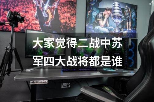 大家觉得二战中苏军四大战将都是谁-第1张-游戏信息-龙启网
