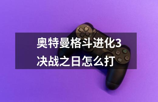 奥特曼格斗进化3决战之日怎么打-第1张-游戏信息-龙启网