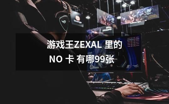 游戏王ZEXAL 里的 NO 卡 有哪99张-第1张-游戏信息-龙启网