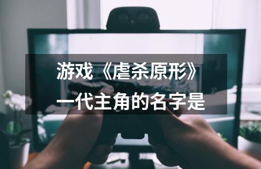 游戏《虐杀原形》一代主角的名字是-第1张-游戏信息-龙启网