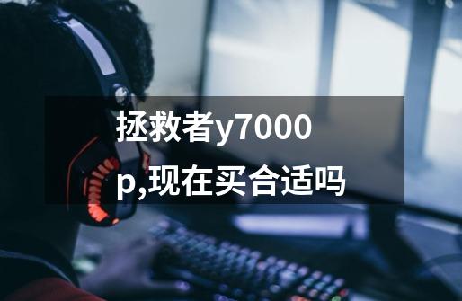 拯救者y7000p,现在买合适吗-第1张-游戏信息-龙启网