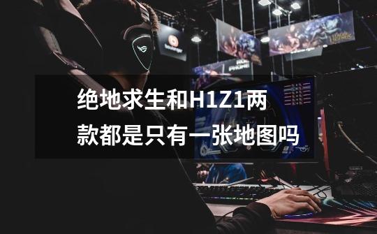 绝地求生和H1Z1两款都是只有一张地图吗-第1张-游戏信息-龙启网