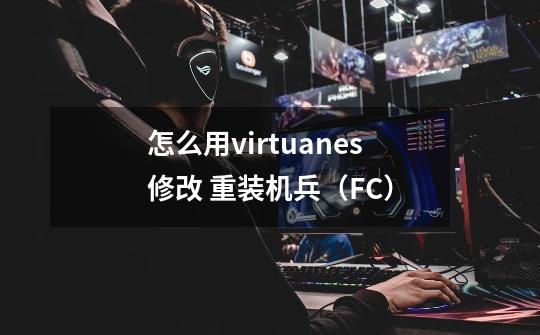 怎么用virtuanes修改 重装机兵(FC)-第1张-游戏信息-龙启网