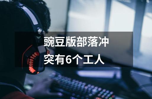 豌豆版部落冲突有6个工人-第1张-游戏信息-龙启网