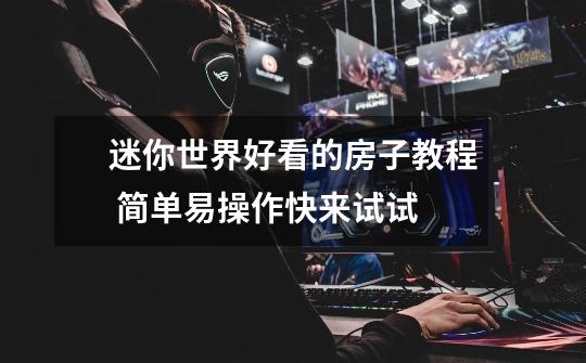 迷你世界好看的房子教程 简单易操作快来试试-第1张-游戏信息-龙启网