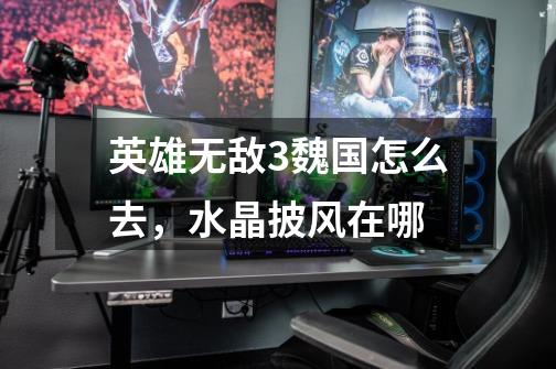 英雄无敌3魏国怎么去,水晶披风在哪-第1张-游戏信息-龙启网
