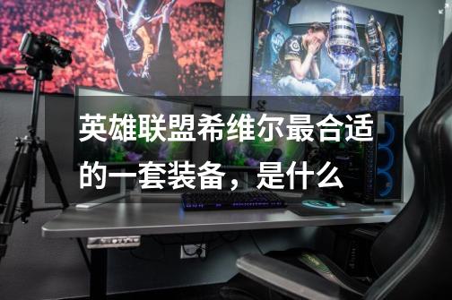 英雄联盟希维尔最合适的一套装备，是什么-第1张-游戏信息-龙启网