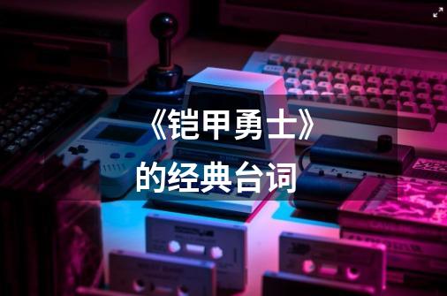 《铠甲勇士》的经典台词-第1张-游戏信息-龙启网