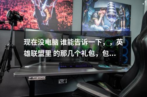 现在没电脑 谁能告诉一下,,英雄联盟里 的那几个礼包,包含什么 和多少钱-第1张-游戏信息-龙启网