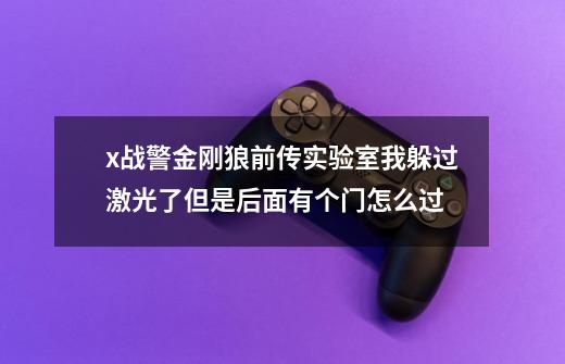x战警金刚狼前传实验室我躲过激光了但是后面有个门怎么过-第1张-游戏信息-龙启网