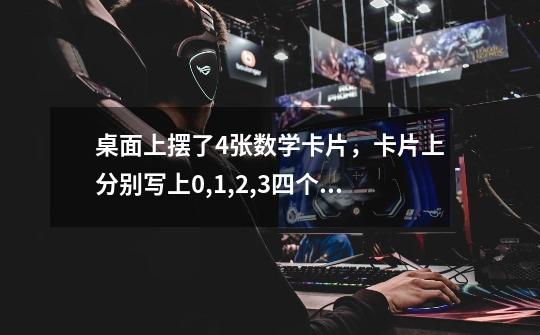桌面上摆了4张数学卡片,卡片上分别写上0,1,2,3四个数字。甲乙两人在玩猜数游戏。 1)甲摸卡片,乙猜数。-第1张-游戏信息-龙启网