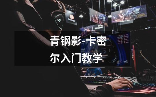 青钢影-卡密尔入门教学-第1张-游戏信息-龙启网