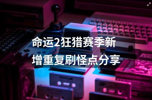 命运2狂猎赛季新增重复刷怪点分享-第1张-游戏信息-龙启网