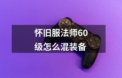 怀旧服法师60级怎么混装备-第1张-游戏信息-龙启网