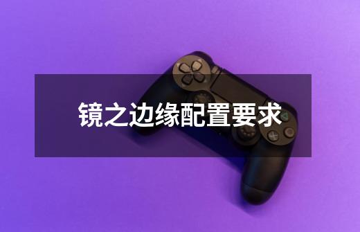 镜之边缘配置要求-第1张-游戏信息-龙启网