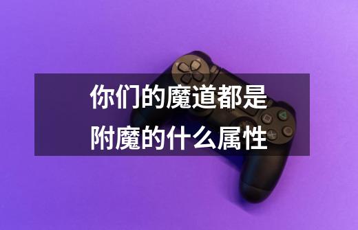 你们的魔道都是附魔的什么属性-第1张-游戏信息-龙启网