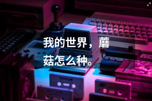 我的世界,蘑菇怎么种。-第1张-游戏信息-龙启网