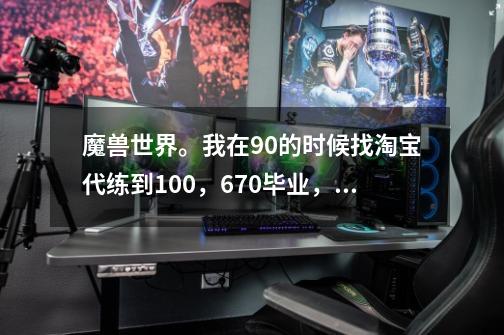 魔兽世界。我在90的时候找淘宝代练到100，670毕业，现在不知道该干什么了，请问去哪里做任务可以-第1张-游戏信息-龙启网