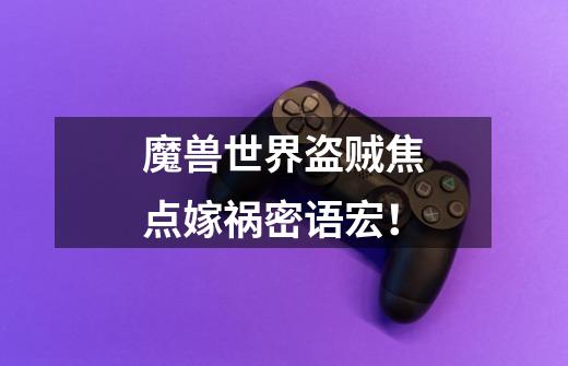 魔兽世界盗贼焦点嫁祸密语宏!-第1张-游戏信息-龙启网