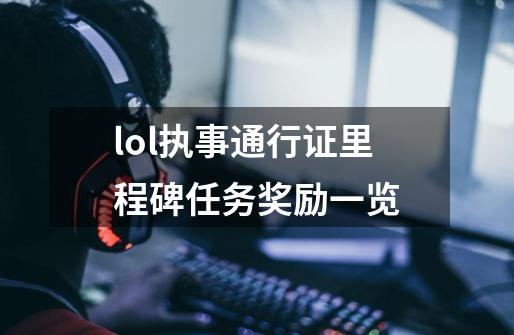 lol执事通行证里程碑任务奖励一览-第1张-游戏信息-龙启网