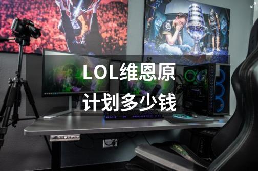 LOL维恩原计划多少钱-第1张-游戏信息-龙启网