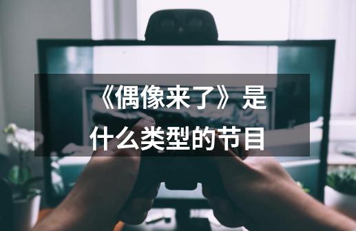 《偶像来了》是什么类型的节目-第1张-游戏信息-龙启网