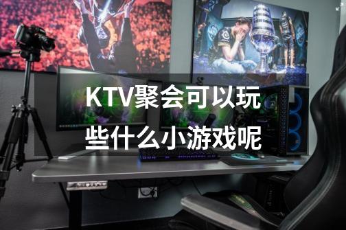 KTV聚会可以玩些什么小游戏呢-第1张-游戏信息-龙启网