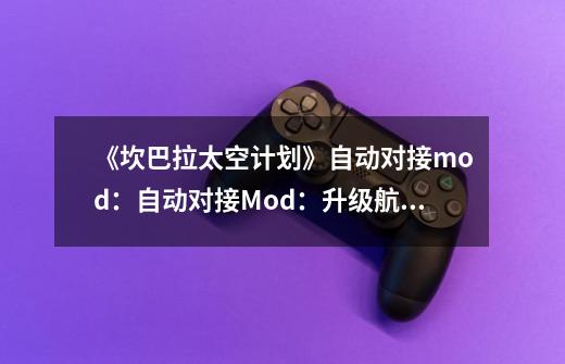 《坎巴拉太空计划》自动对接mod:自动对接Mod:升级航天计划-第1张-游戏信息-龙启网