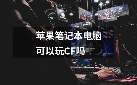 苹果笔记本电脑可以玩CF吗-第1张-游戏信息-龙启网