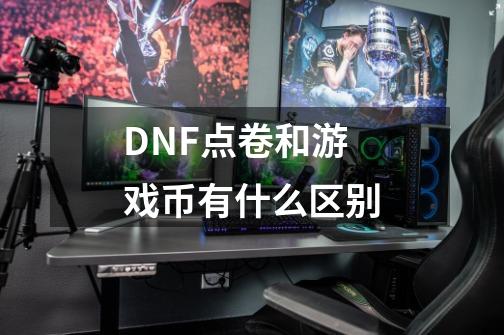 DNF点卷和游戏币有什么区别-第1张-游戏信息-龙启网