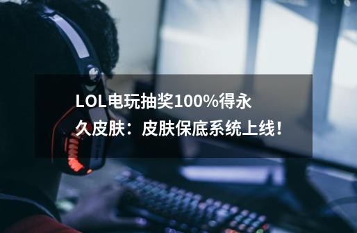 LOL电玩抽奖100%得永久皮肤:皮肤保底系统上线!-第1张-游戏信息-龙启网