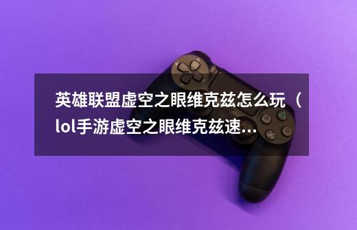 英雄联盟虚空之眼维克兹怎么玩(lol手游虚空之眼维克兹速刷心得)「干货」-第1张-游戏信息-龙启网