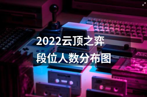 2022云顶之弈段位人数分布图-第1张-游戏信息-龙启网