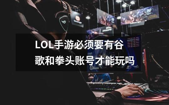 LOL手游必须要有谷歌和拳头账号才能玩吗-第1张-游戏信息-龙启网