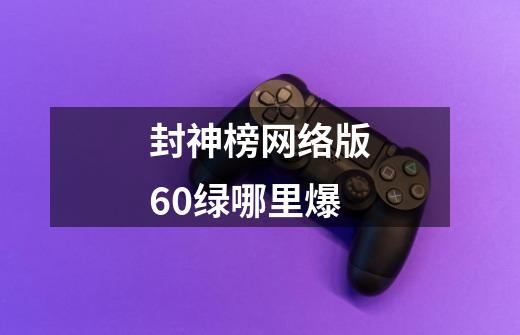 封神榜网络版60绿哪里爆-第1张-游戏信息-龙启网