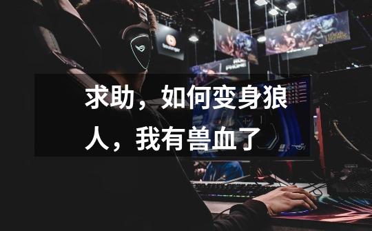 求助，如何变身狼人，我有兽血了-第1张-游戏信息-龙启网
