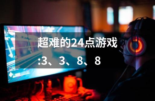 超难的24点游戏:3、3、8、8-第1张-游戏信息-龙启网