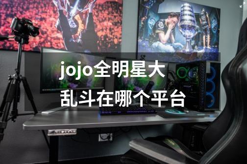 jojo全明星大乱斗在哪个平台-第1张-游戏信息-龙启网