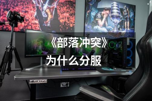《部落冲突》为什么分服-第1张-游戏信息-龙启网